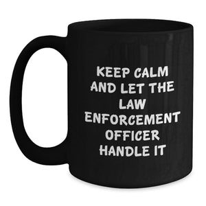 Funny Law Enforcement Officer Gifts from Friends for Men, Black Coffee Mug, Keep Calm And Let The Law Enforcement Officer Handle It Graduation Unique