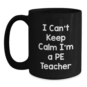 Funny PE Teacher Gift, I Can't Keep Calm I'm A PE Teacher, Black Coffee Mug for Graduation, Gifts from Friends to PE Teachers