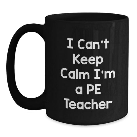 Image of Funny PE Teacher Gift, I Can't Keep Calm I'm A PE Teacher, Black Coffee Mug for Graduation, Gifts from Friends to PE Teachers - Main