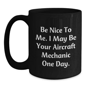Funny Aircraft Mechanic Gifts from Men - Be Nice To Me I May Be Your Aircraft Mechanic One Day Black Coffee Mug for Birthday Unique Gifts for Aircraft Mechanic Friends