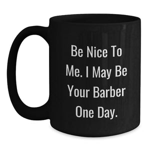 Funny Gift from Friends for Barber, Unique Graduation Unique Gifts for Men, Black Coffee Mug with 'Be Nice To Me. I May Be Your Barber One Day.' Quote