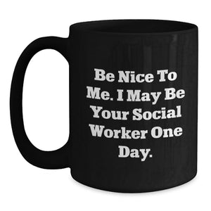 Funny Gifts from Family or Friends for Graduation Unique Gifts - Be Nice To Me. I May Be Your Social Worker One Day. Black Coffee Mug