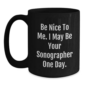 Funny Sonographer Gifts for Him or Her - Be Nice To Me. I May Be Your Sonographer One Day. Black Coffee Mug