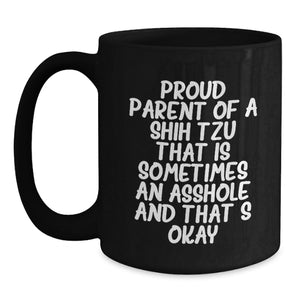 Funny Shih Tzu Dog Quotes Gifts from Men to Friends on Birthday Unique Shih Tzu Dog Lover Black Coffee Mug, Proud Parent Of A Shih Tzu That Is Sometimes An Asshole And That's Okay