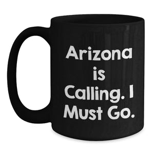 Funny Arizona Gifts for Friends from Arizona, Black Coffee Mug for Birthday Unique Gifts, 'Arizona Is Calling. I Must Go.'