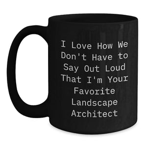 Funny Landscape Architect Gifts for Men from Friends - Black Coffee Mug I Love How We Don't Have To Say Out Loud That I'm Your Favorite Landscape Architect