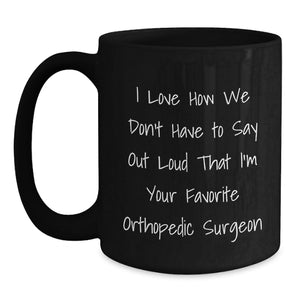 Funny Orthopedic Surgeon Gifts for Men, Women, Friends from Family - I Love How We Don't Have To Say Out Loud That I'm Your Favorite Orthopedic Surgeon Black Coffee Mugs Christmas Unique
