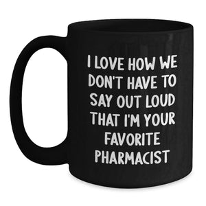Funny Pharmacist Gifts for Men - Black Coffee Mug - 'I Love How We Don't Have To Say Out Loud That I'm Your Favorite Pharmacist'