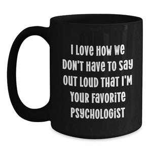 Funny Psychologist Gifts for Men, Black Coffee Mug, 'I Love How We Don't Have To Say Out Loud That I'm Your Favorite Psychologist', Birthday Unique Gifts from Friends