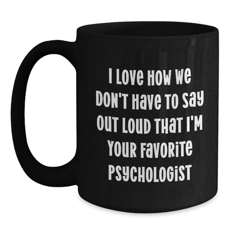 Image of Funny Psychologist Gifts for Men, Black Coffee Mug, 'I Love How We Don't Have To Say Out Loud That I'm Your Favorite Psychologist', Birthday Unique Gifts from Friends - Main