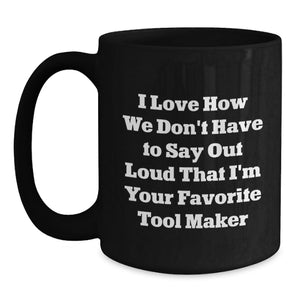 Funny Tool Maker Gifts from Friends, Unique Birthday Unique Gifts for Tool Maker, Black Coffee Mug with 'I Love How We Don't Have To Say Out Loud That I'm Your Favorite Tool Maker' Quote