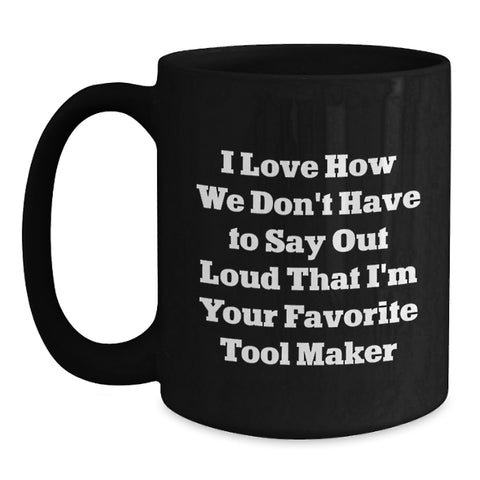 Image of Funny Tool Maker Gifts from Friends, Unique Birthday Unique Gifts for Tool Maker, Black Coffee Mug with 'I Love How We Don't Have To Say Out Loud That I'm Your Favorite Tool Maker' Quote - Main