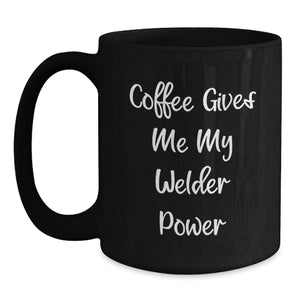 Funny Welder Gifts from Friends for Graduation, Black Coffee Mug 'Coffee Gives Me My Welder Power', 11oz or 15oz, Microwave and Dishwasher Safe