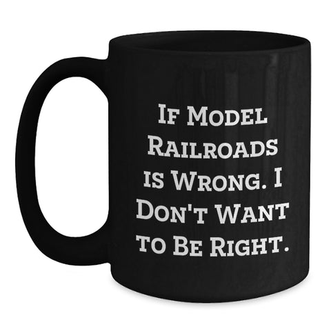 Image of Funny Model Railroads Enthusiast Gifts from Men - Birthday Unique Black Coffee Mug If 'Model Railroads Is Wrong. I Don't Want To Be Right.' - Main