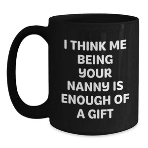 Funny Nanny Quotes Gifts from Friends to Nannies, Unique Graduation Gifts, Black Coffee Mug for Nanny Appreciation, 'I Think Me Being Your Nanny Is Enough Of A Gift'