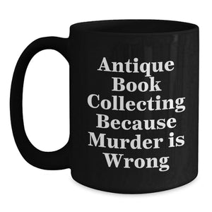Antique Book Collecting Gifts for Her, Funny Black Coffee Mug for Birthday Unique Gifts from Friends, 'Antique Book Collecting Because Murder Is Wrong' Quote, 11oz or 15oz Capacity