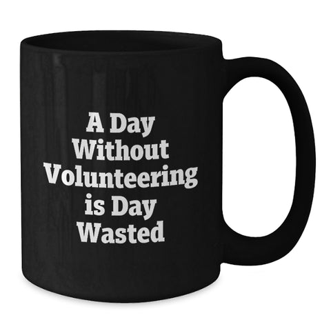 Image of Funny Quote Black Coffee Mugs, Gifts from Friends for Volunteers on Valentine's, A Day Without Volunteering Is Day Wasted - Additional
