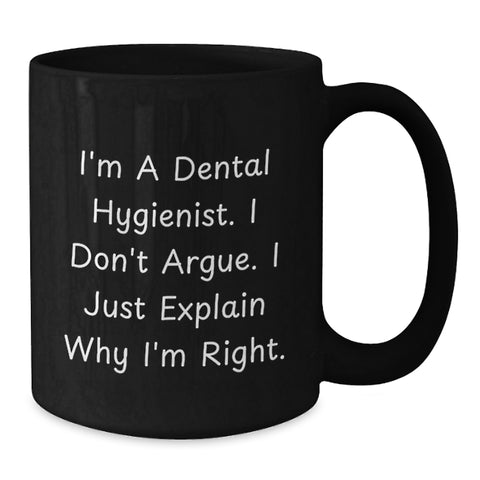 Image of Funny Gifts for Dental Hygienist, I'm A Dental Hygienist. I Don't Argue. I Just Explain Why I'm Right., Black Coffee Mug Gifts from Family to Dental Hygienist - Additional