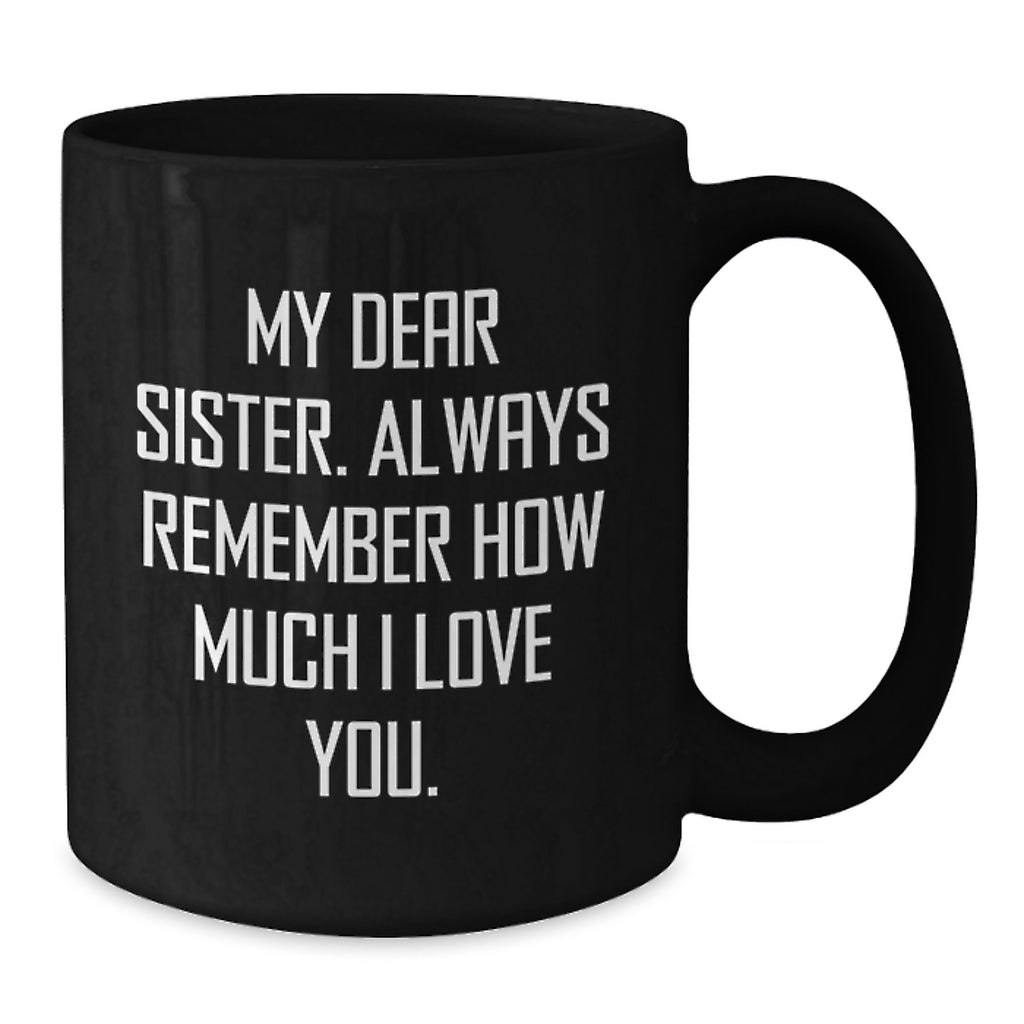 Funny Sister Gifts from Men for Sister, Unique Black Coffee Mug, My Dear Sister Always Remember How Much I Love You, Christmas Unique Gifts for Sister - Additional