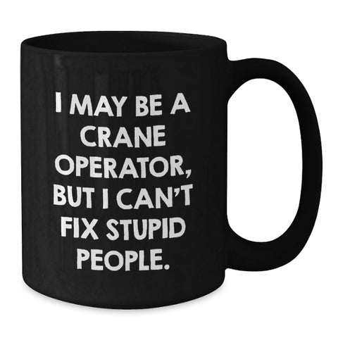 Image of Funny Crane Operator Mug for Graduation Gifts from Friends to Men, 'I May Be A Crane Operator, But I Can't Fix Stupid People.' - Additional