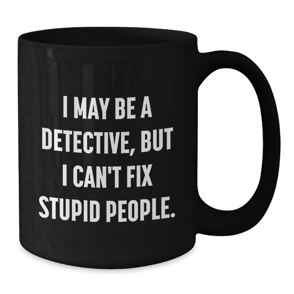 Funny Detective Gifts, I May Be A Detective, But I Can't Fix Stupid People. Black Coffee Mug for Birthday, Gifts from Men, Women, Friends, Coworkers, Family - Additional