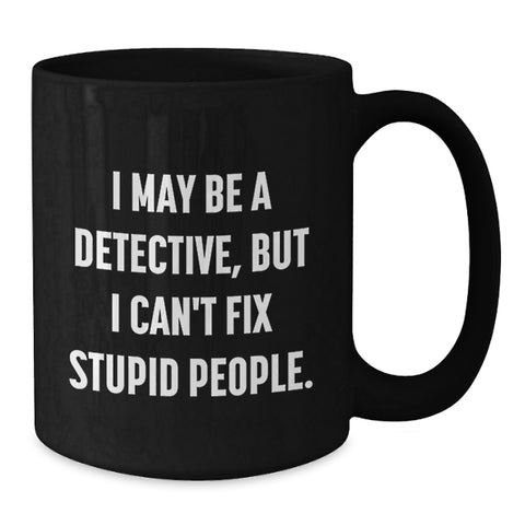Image of Funny Detective Gifts, I May Be A Detective, But I Can't Fix Stupid People. Black Coffee Mug for Birthday, Gifts from Men, Women, Friends, Coworkers, Family - Additional