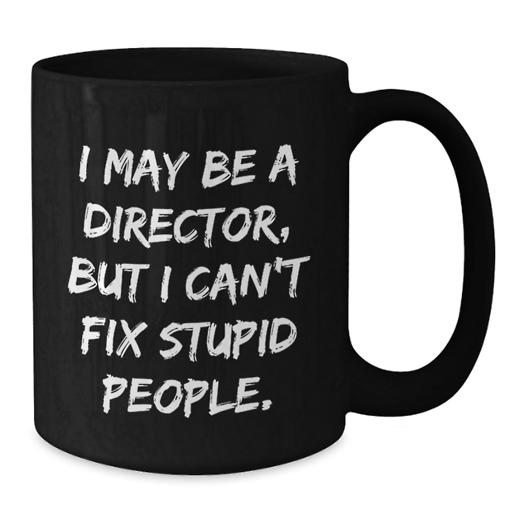 Funny Director Gifts from Friends - 'I May Be A Director, But I Can't Fix Stupid People.' Black Coffee Mug, Birthday Unique Gifts for Him - Additional