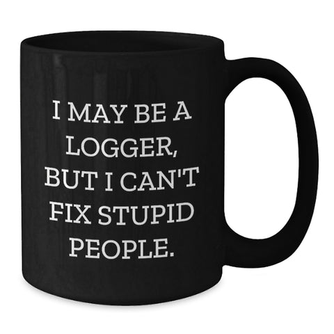 Image of Funny Logger Gifts for Men or Women, I May Be A Logger, But I Can't Fix Stupid People., Black Coffee Mug for Graduation, Gifts from Friends or Family - Additional