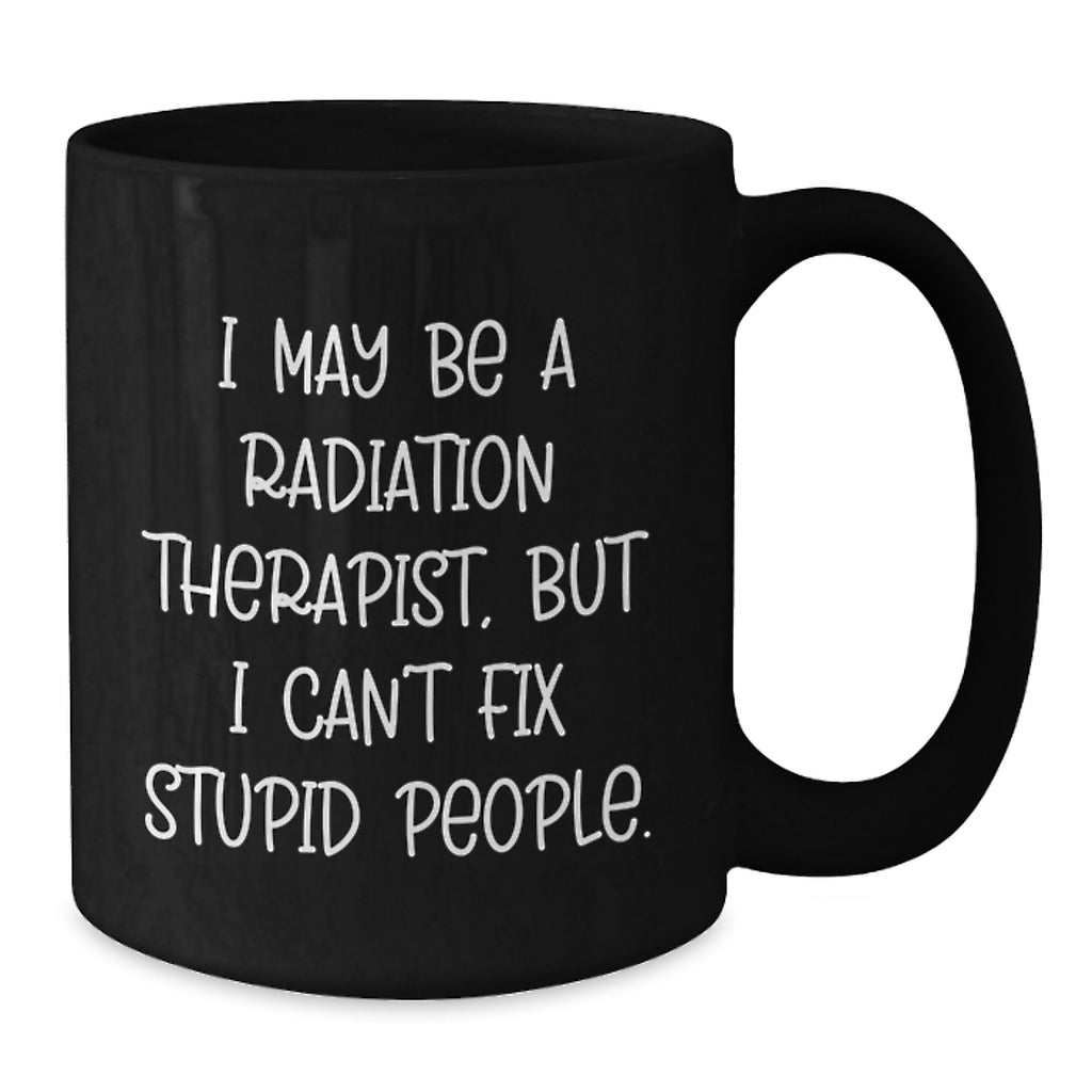 Funny Radiation Therapist Gifts from Friends, Unique Black Coffee Mugs for Radiation Therapist, Graduation Unique Gifts, 'I May Be A Radiation Therapist, But I Can't Fix Stupid People.' Mug - Additional