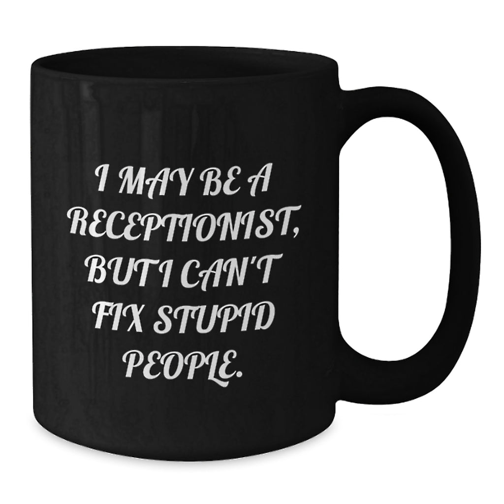 Funny Receptionist Gifts from Friends for Christmas Unique Black Coffee Mugs with 'I May Be A Receptionist, But I Can't Fix Stupid People.', 11oz or 15oz Ceramic Mugs - Additional