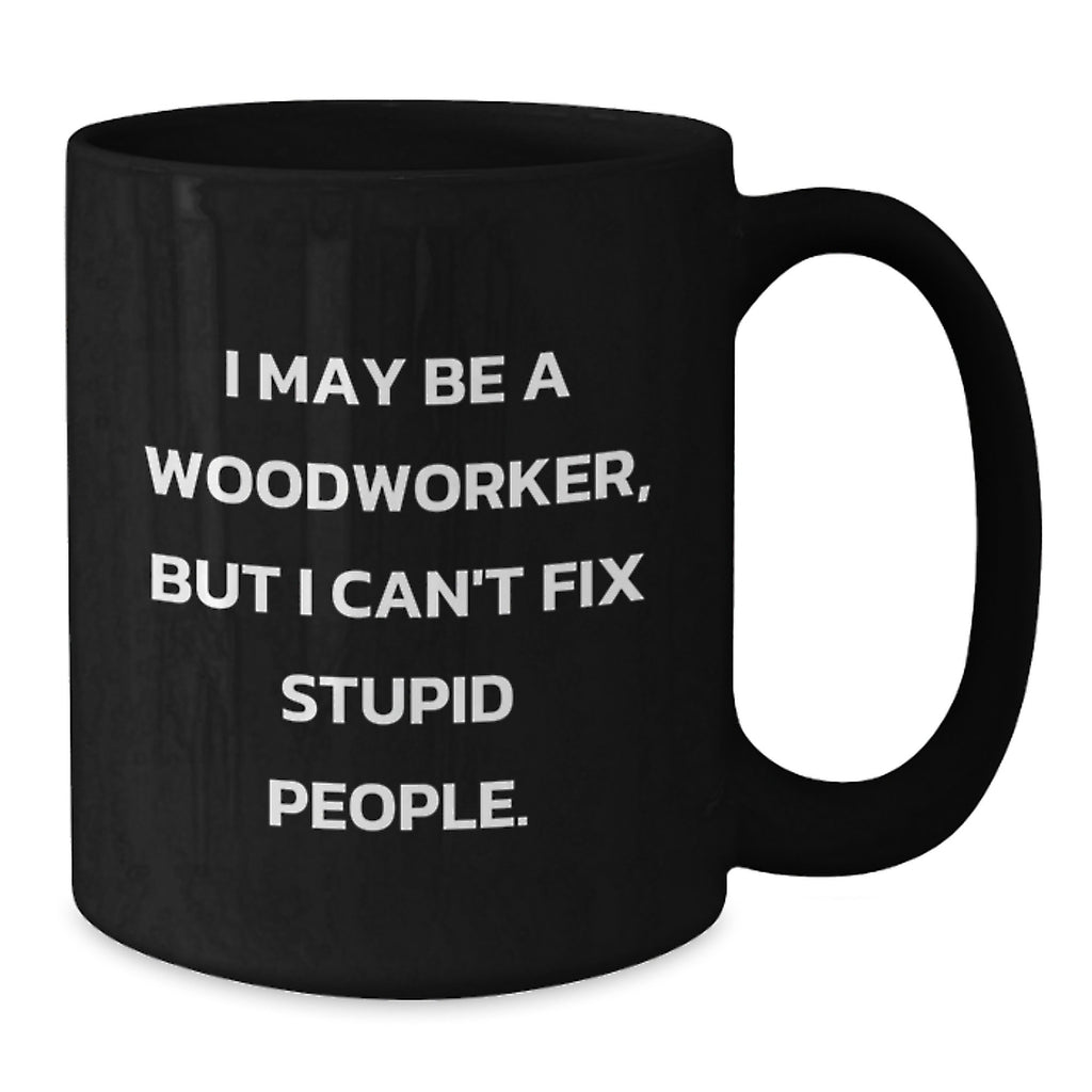 Woodworker Gifts Funny Mugs from Friends for Graduation, I May Be A Woodworker, But I Can't Fix Stupid People. - Additional