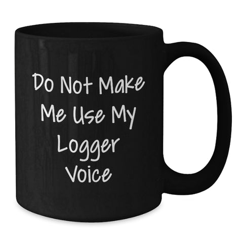 Image of Funny Logger Gifts for Men - Do Not Make Me Use My Logger Voice Christmas Unique Mug, Black Coffee Mug, Logger Enthusiast - Additional