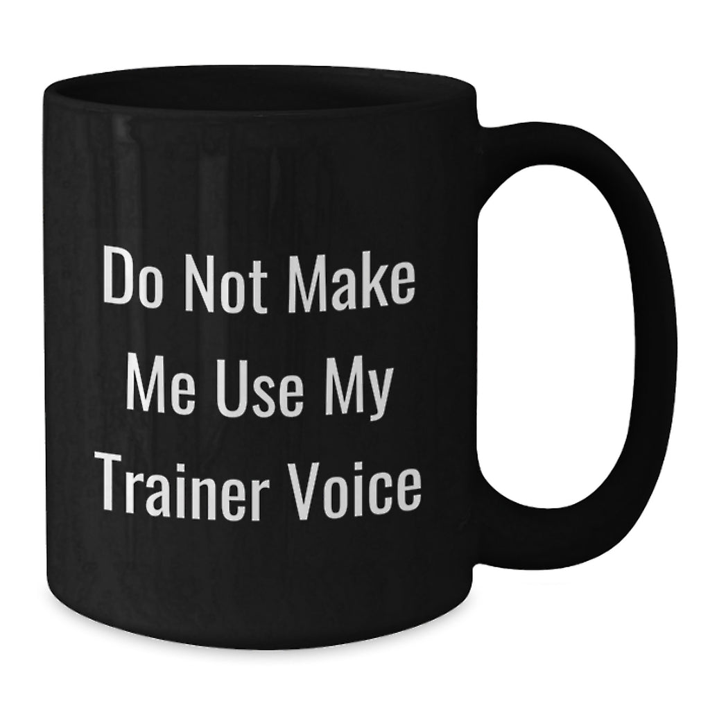 Funny Trainer Gifts from Friends - Birthday Unique Trainer Black Coffee Mug 'Do Not Make Me Use My Trainer Voice' - Additional