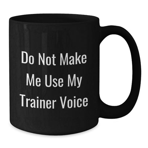Image of Funny Trainer Gifts from Friends - Birthday Unique Trainer Black Coffee Mug 'Do Not Make Me Use My Trainer Voice' - Additional
