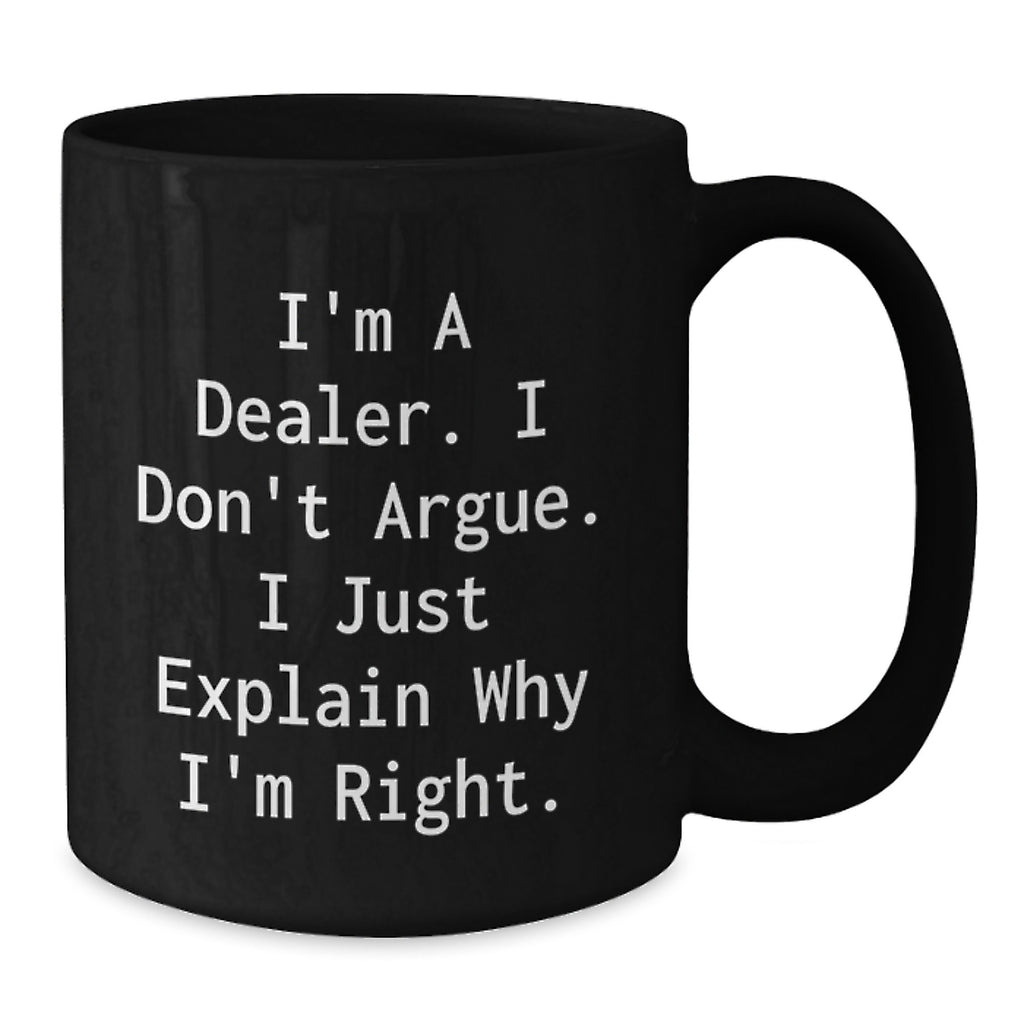Funny Dealer Gifts from Men, Black Coffee Mug 'I'm A Dealer. I Don't Argue. I Just Explain Why I'm Right.' - Additional