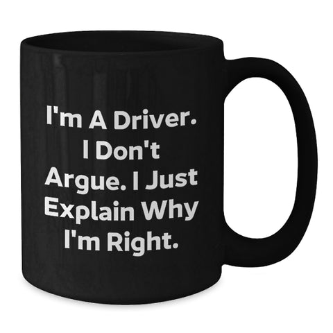 Image of Funny Driver Quotes Black Coffee Mugs for Him or Her, Gifts from Friends, Coworkers, Family, or Men for Birthday, 'I'm A Driver. I Don't Argue. I Just Explain Why I'm Right.' - Additional