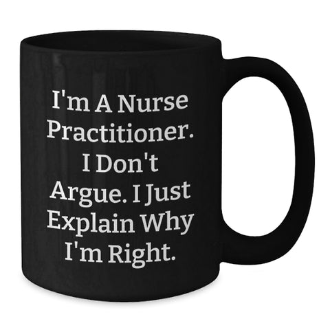 Image of Nurse Practitioner Humor Gifts from Friends and Family - Birthday Unique Mugs for Nurse Practitioner's I'm A Nurse Practitioner. I Don't Argue. I Just Explain Why I'm Right. - Black Coffee Mug - Additional