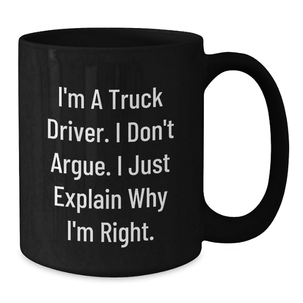 Funny Truck Driver Coffee Mug Gifts from Men to Friends, Unique Christmas Unique Gifts for Truck Driver, Black Coffee Mug, I'm A Truck Driver, I Don't Argue, I Just Explain Why I'm Right. - Additional