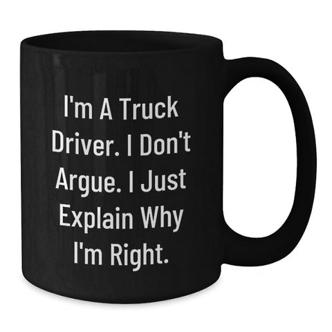 Image of Funny Truck Driver Coffee Mug Gifts from Men to Friends, Unique Christmas Unique Gifts for Truck Driver, Black Coffee Mug, I'm A Truck Driver, I Don't Argue, I Just Explain Why I'm Right. - Additional