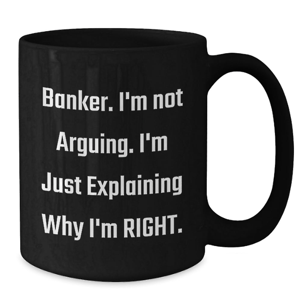Funny Banker Gifts from Friends for Men - Black Coffee Mug - 'I'm Not Arguing, I'm Just Explaining Why I'm Right' Christmas Unique Ideas - Additional