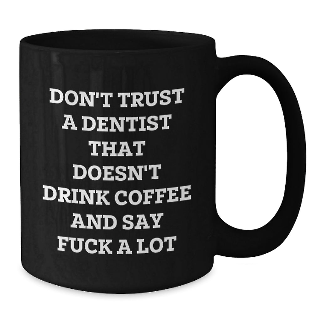 Funny Dentist Gifts from Friends - Black Coffee Mug for Christmas - Don't Trust A Dentist That Doesn't Drink Coffee And Say 'F--k A Lot' - Unique Gifts for Men and Women - Additional