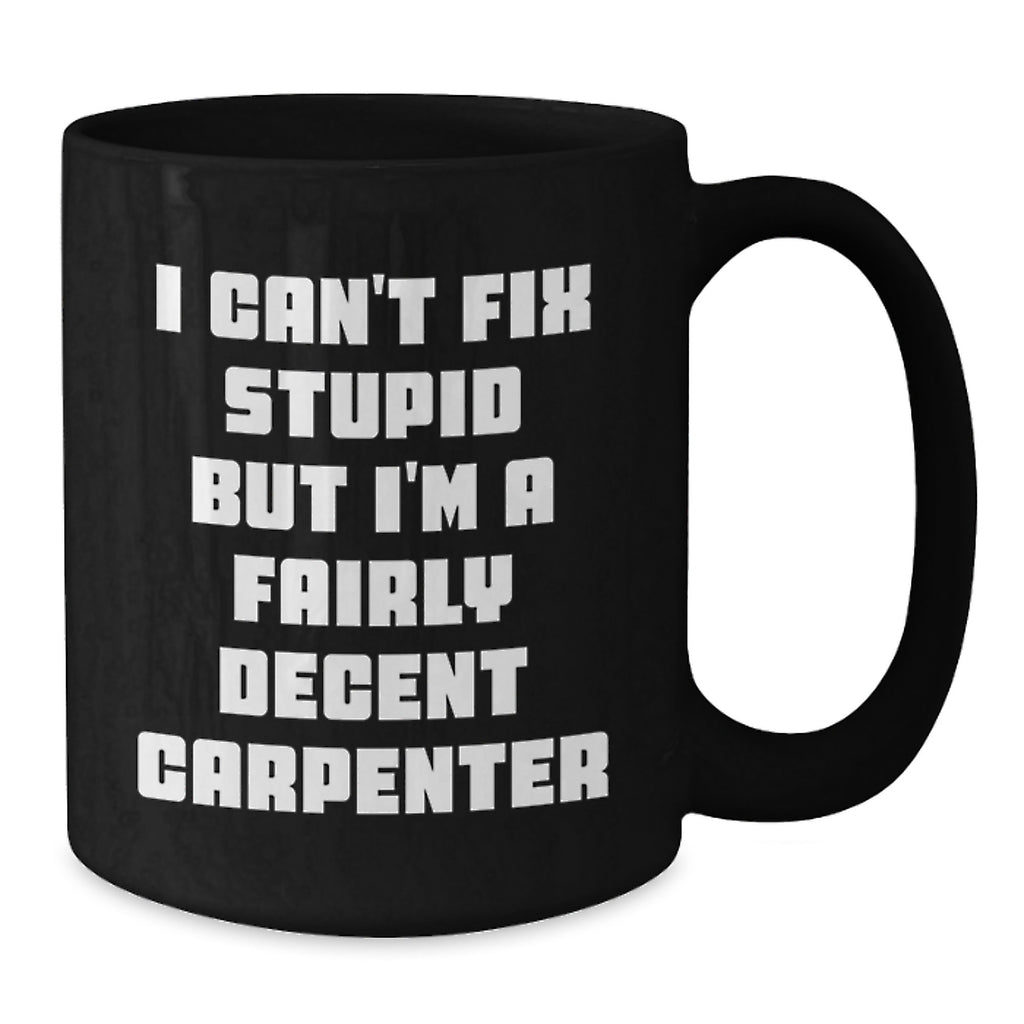 Christmas Unique Gifts for Carpenter Friends, Funny Carpenter Mug for Men, 'I Can't Fix Stupid But I'm A Fairly Decent Carpenter' Quote Black Coffee Mug - Additional