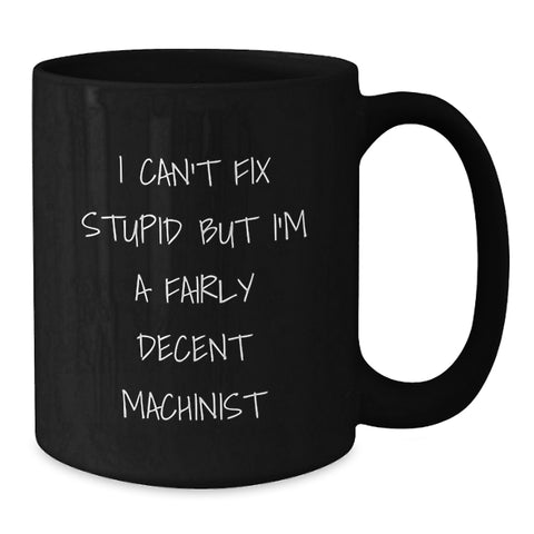 Image of Funny Machinist Gifts for Men - Black Coffee Mug, I Can't Fix Stupid But I'm A Fairly Decent Machinist, Christmas Unique - Additional