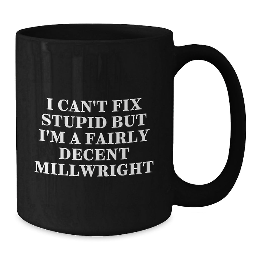 Funny Millwright Gifts from Friends and Family - Unique Black Coffee Mug I Can't Fix Stupid But I'm A Fairly Decent Millwright for Men and Women - Additional