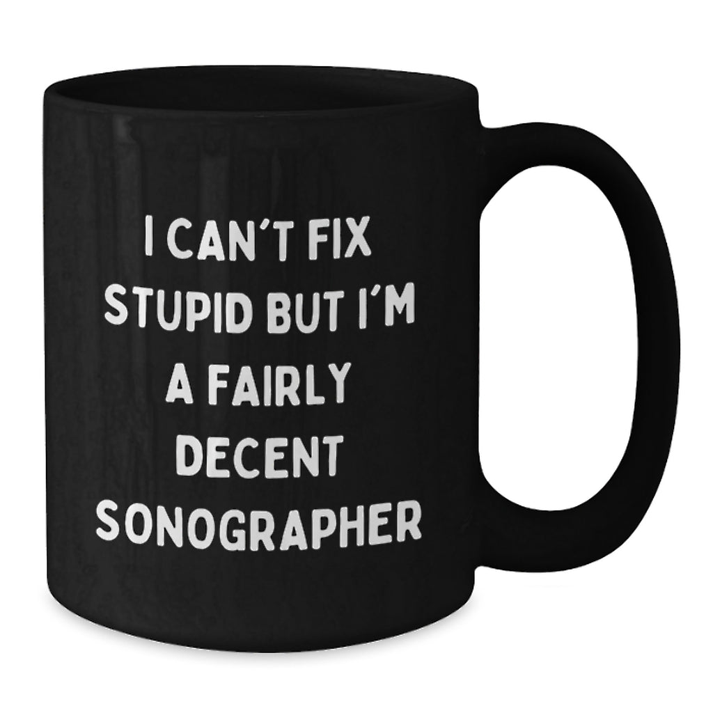 Funny Sonographer Gifts from Men to Coworkers, Black Coffee Mug, I Can't Fix Stupid But I'm A Fairly Decent Sonographer, Perfect for Christmas Unique Gifts - Additional