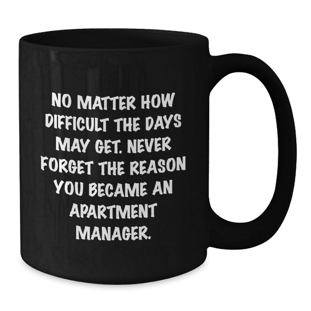Funny Apartment Manager Christmas Unique Gift, Gifts from Family to Friends, Black Coffee Mug with Inspirational Quote Never Forget The Reason You Became An Apartment Manager. - Additional