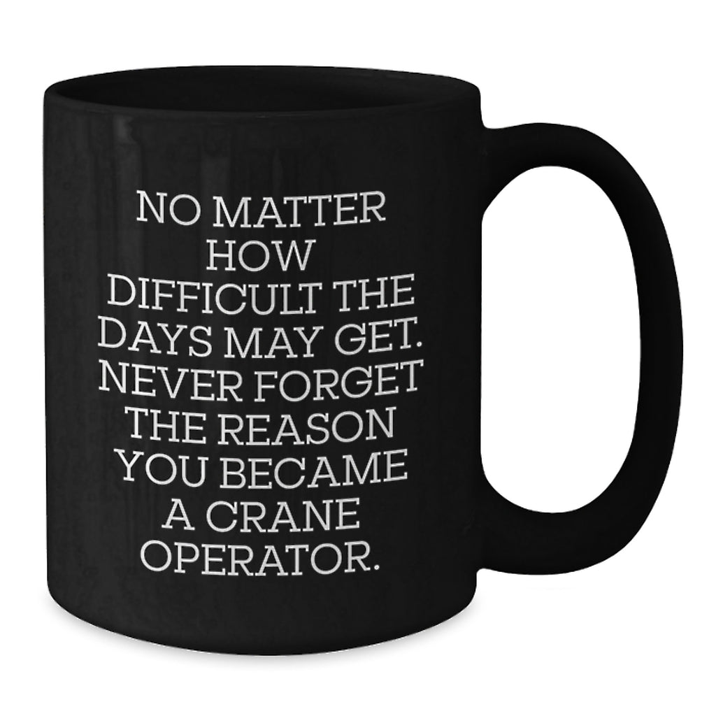 Funny Crane Operator Gifts for Men - Black Coffee Mug, Never Forget Reason You Became a Crane Operator, Unique Christmas Unique Gifts from Friends - Additional