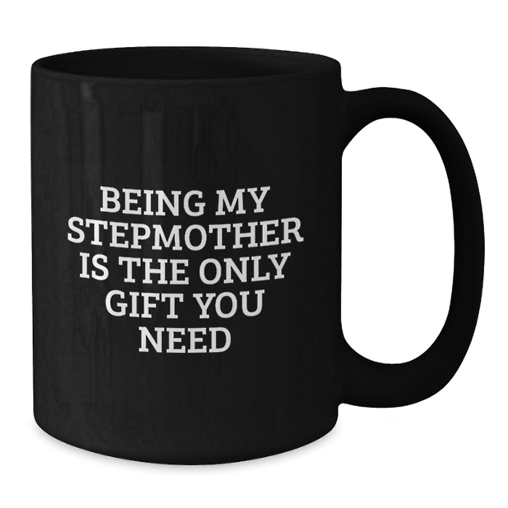 Funny Stepmother Gifts from Men - Black Coffee Mug - Being My Stepmother Is The Only Gift You Need, Unique Christmas Unique Gifts for Stepmother - Additional