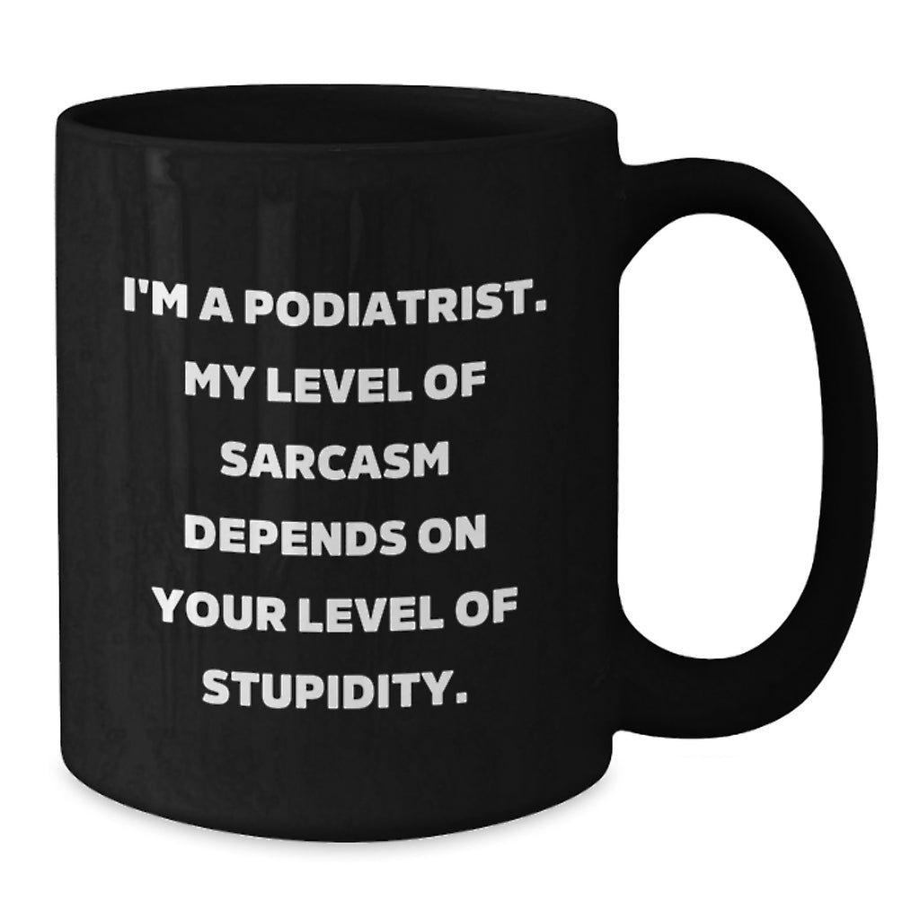 Funny Podiatrist Gifts, Black Coffee Mug for Him, Gift from Family - I'm A Podiatrist My Level Of Sarcasm Depends On Your Level Of Stupidity. - Additional