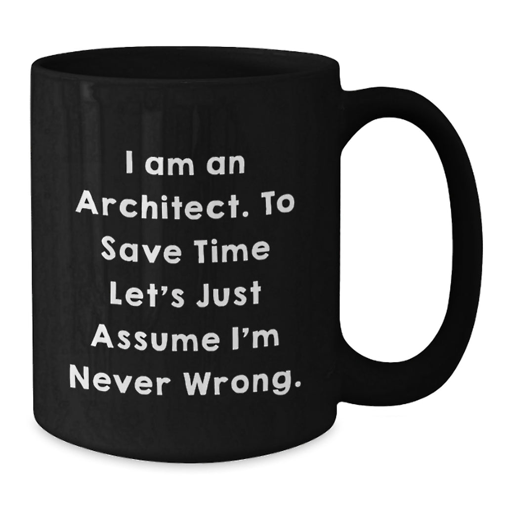 Funny Architect Gift, I Am An Architect. To Save Time Let's Just Assume I'm Never Wrong. Black Coffee Mug, Valentine's Unique Gifts for Men, Women, Coworkers, Family from Friend - Additional